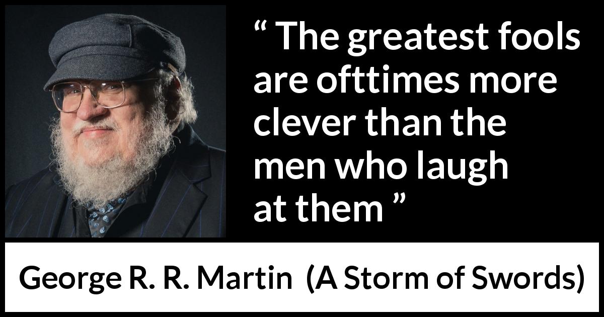 George R. R. Martin quote about foolishness from A Storm of Swords - The greatest fools are ofttimes more clever than the men who laugh at them