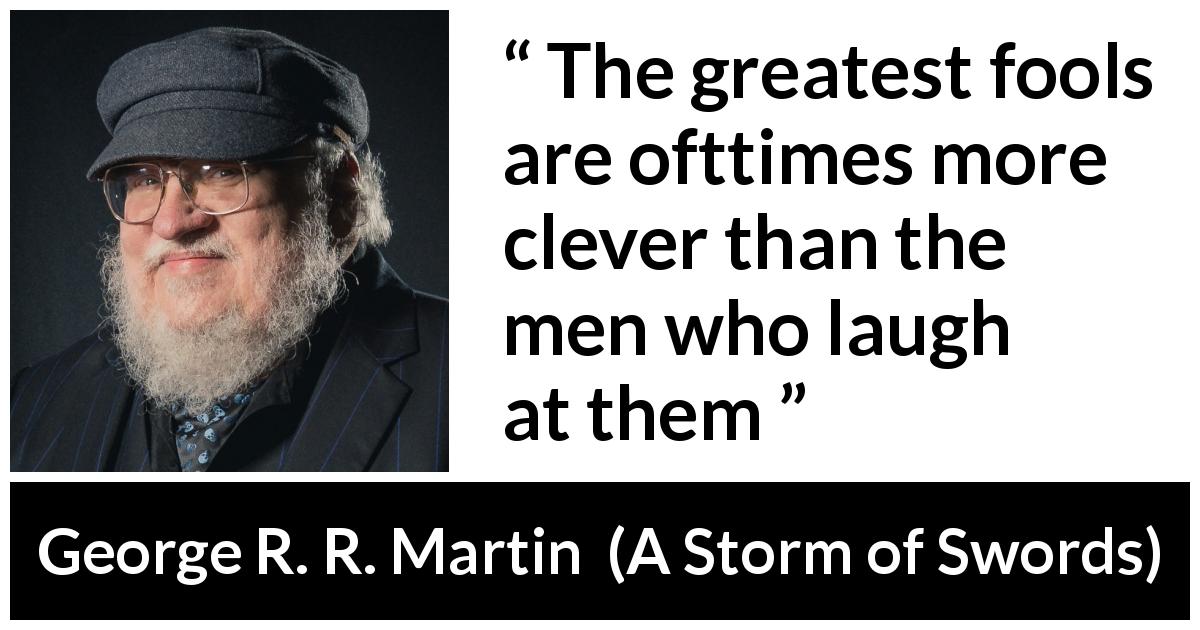 George R. R. Martin quote about foolishness from A Storm of Swords - The greatest fools are ofttimes more clever than the men who laugh at them
