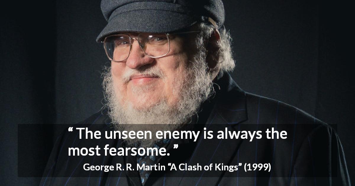 George R. R. Martin quote about hiding from A Clash of Kings - The unseen enemy is always the most fearsome.