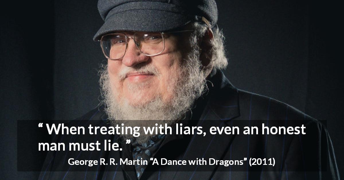 George R. R. Martin quote about honesty from A Dance with Dragons - When treating with liars, even an honest man must lie.