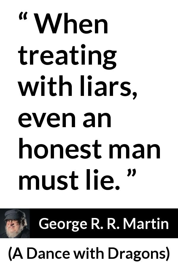 George R. R. Martin quote about honesty from A Dance with Dragons - When treating with liars, even an honest man must lie.