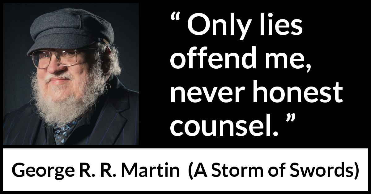 George R. R. Martin quote about honesty from A Storm of Swords - Only lies offend me, never honest counsel.