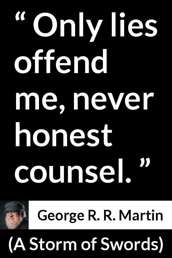 George R. R. Martin quote about honesty from A Storm of Swords - Only lies offend me, never honest counsel.