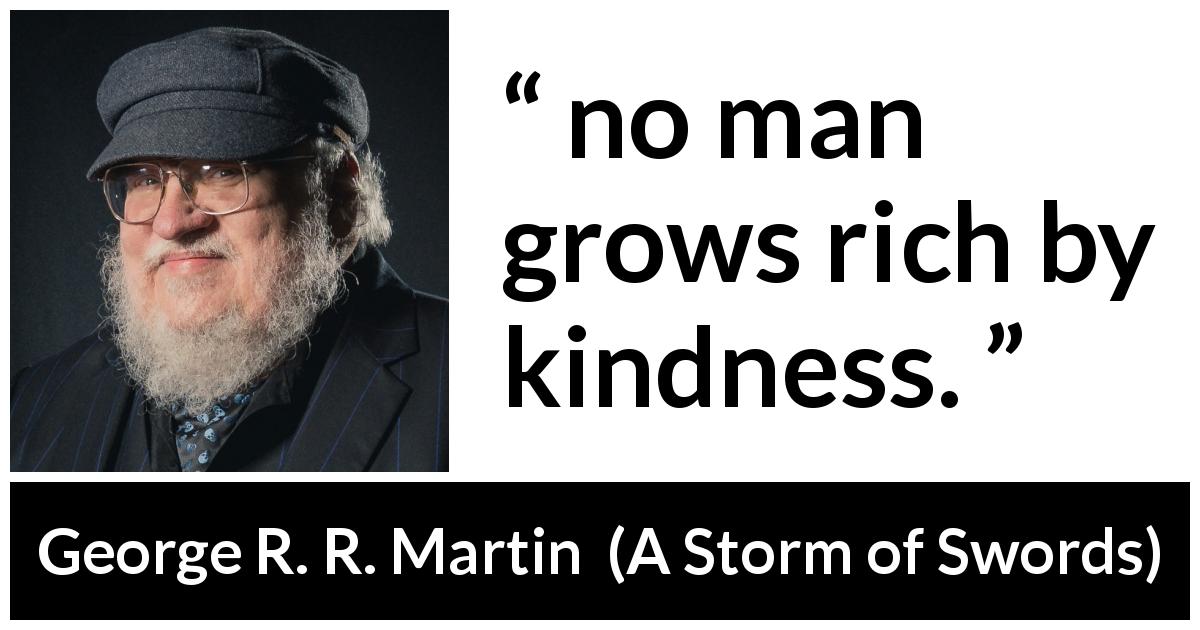 George R. R. Martin quote about kindness from A Storm of Swords - no man grows rich by kindness.