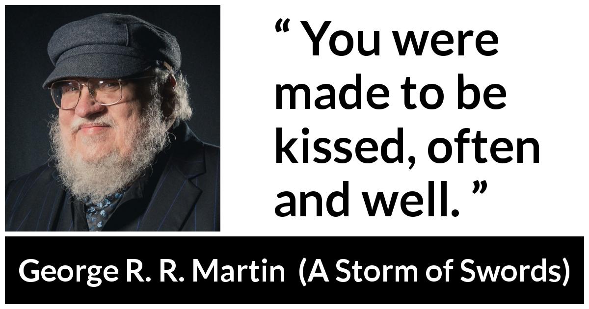 George R. R. Martin quote about kiss from A Storm of Swords - You were made to be kissed, often and well.