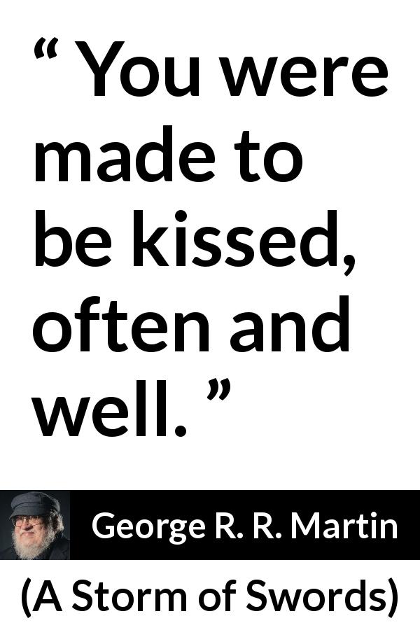 George R. R. Martin quote about kiss from A Storm of Swords - You were made to be kissed, often and well.