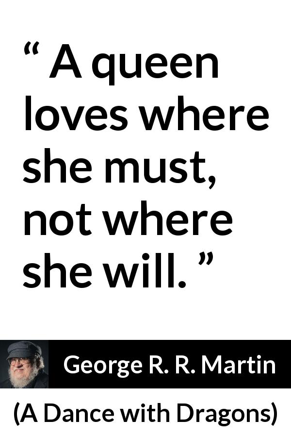 George R. R. Martin quote about love from A Dance with Dragons - A queen loves where she must, not where she will.
