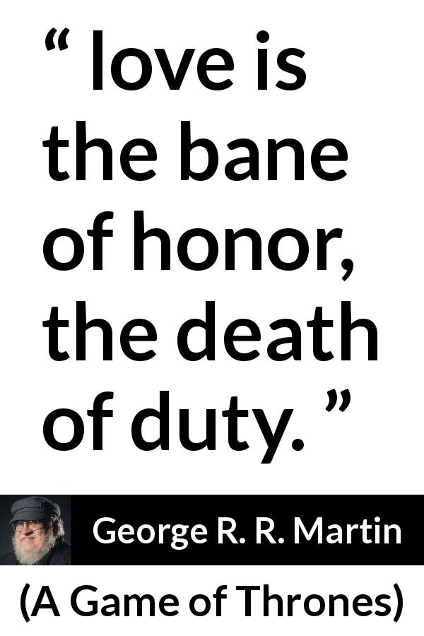 George R. R. Martin quote about love from A Game of Thrones - love is the bane of honor, the death of duty.