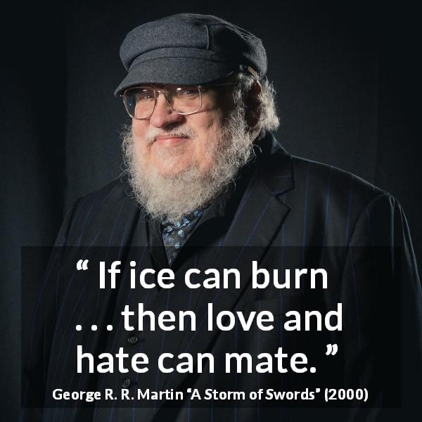 George R. R. Martin quote about love from A Storm of Swords - If ice can burn . . . then love and hate can mate.