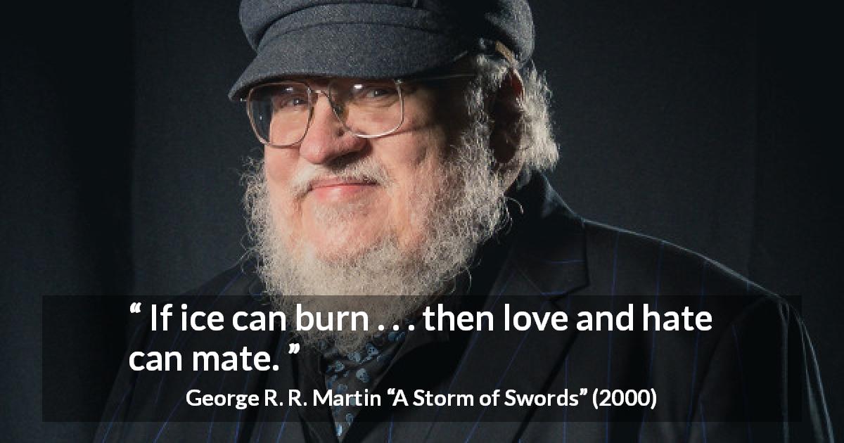 George R. R. Martin quote about love from A Storm of Swords - If ice can burn . . . then love and hate can mate.