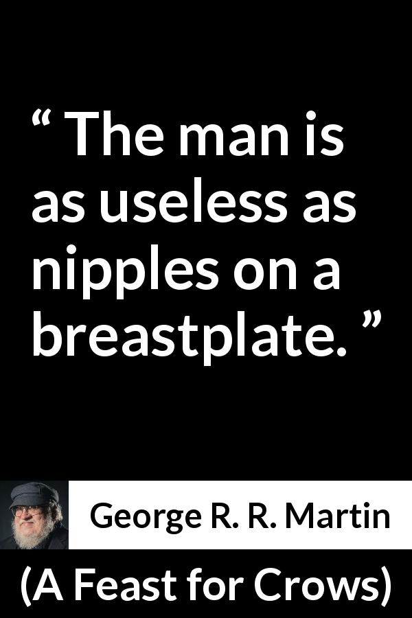 George R. R. Martin quote about man from A Feast for Crows - The man is as useless as nipples on a breastplate.