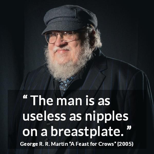 George R. R. Martin quote about man from A Feast for Crows - The man is as useless as nipples on a breastplate.