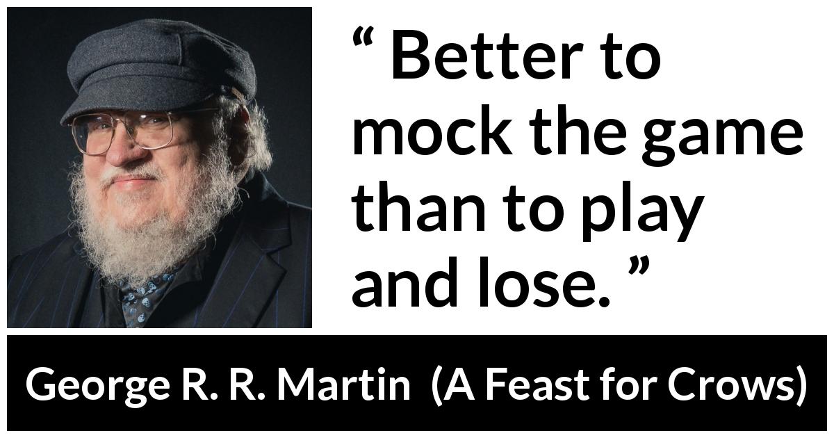 George R. R. Martin quote about mocking from A Feast for Crows - Better to mock the game than to play and lose.