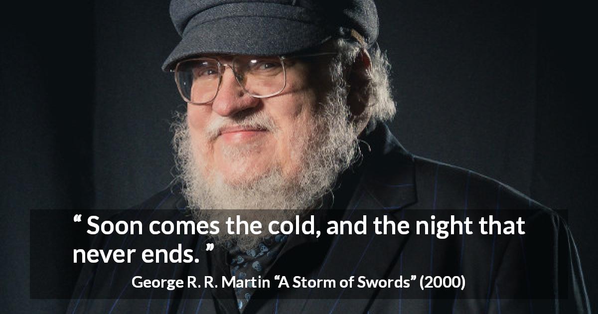 George R. R. Martin quote about night from A Storm of Swords - Soon comes the cold, and the night that never ends.