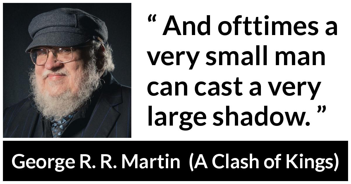 George R. R. Martin quote about power from A Clash of Kings - And ofttimes a very small man can cast a very large shadow.
