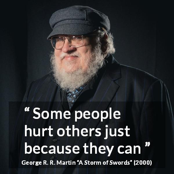George R. R. Martin quote about power from A Storm of Swords - Some people hurt others just because they can