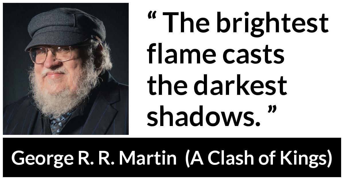 George R. R. Martin quote about shadow from A Clash of Kings - The brightest flame casts the darkest shadows.