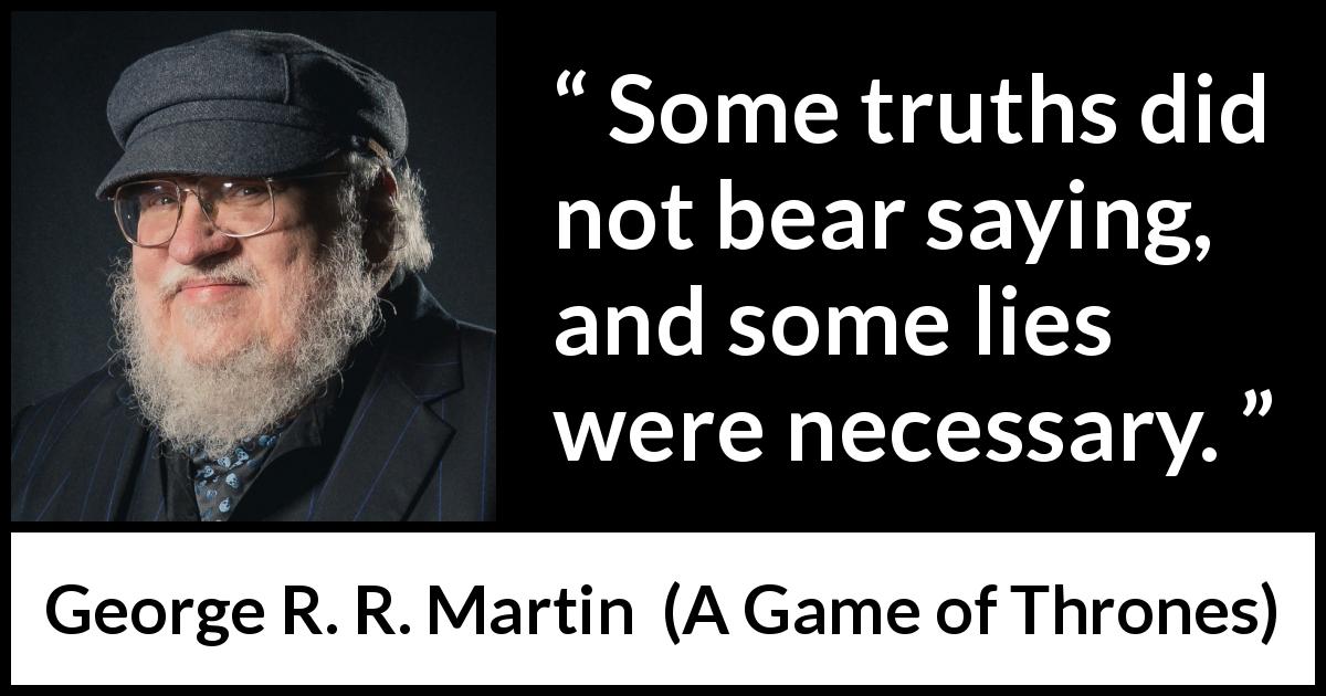 George R. R. Martin quote about truth from A Game of Thrones - Some truths did not bear saying, and some lies were necessary.