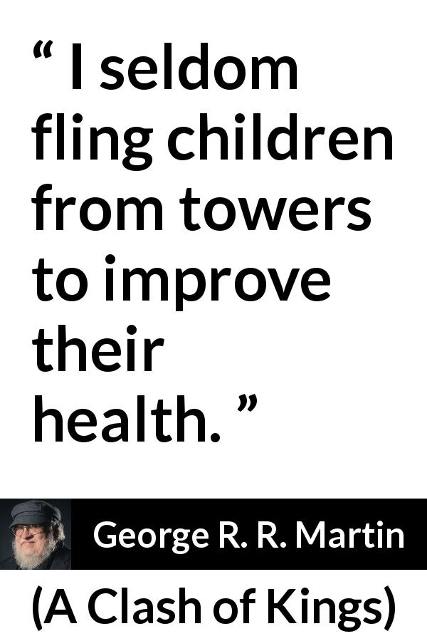 George R. R. Martin quote about violence from A Clash of Kings - I seldom fling children from towers to improve their health.