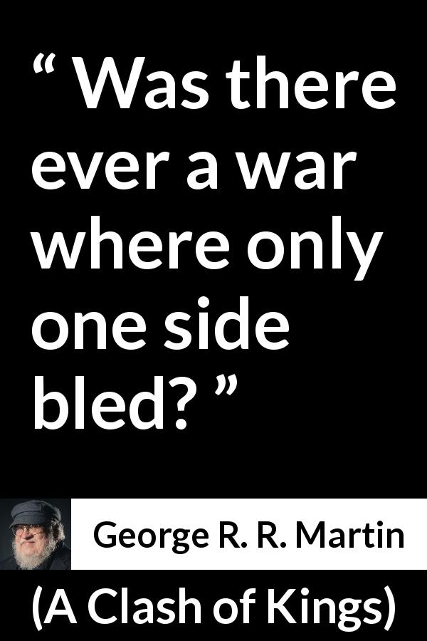 George R. R. Martin quote about war from A Clash of Kings - Was there ever a war where only one side bled?