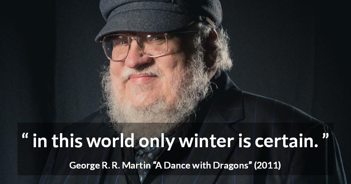 George R. R. Martin quote about winter from A Dance with Dragons - in this world only winter is certain.