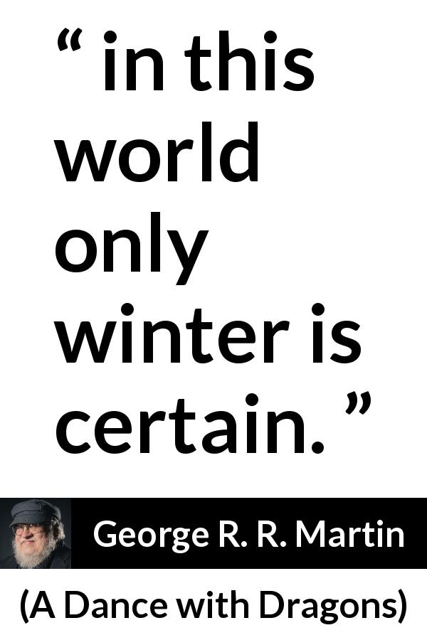 George R. R. Martin quote about winter from A Dance with Dragons - in this world only winter is certain.