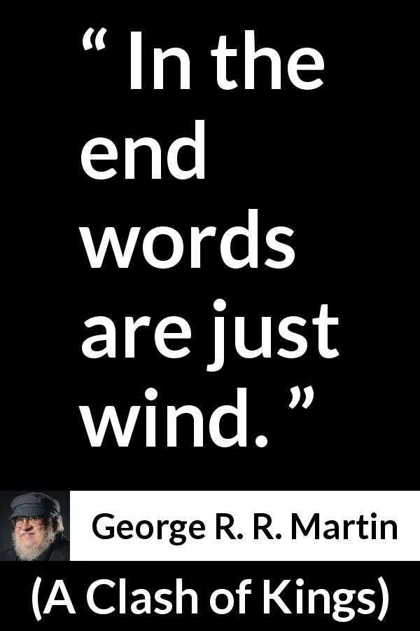 George R. R. Martin quote about words from A Clash of Kings - In the end words are just wind.