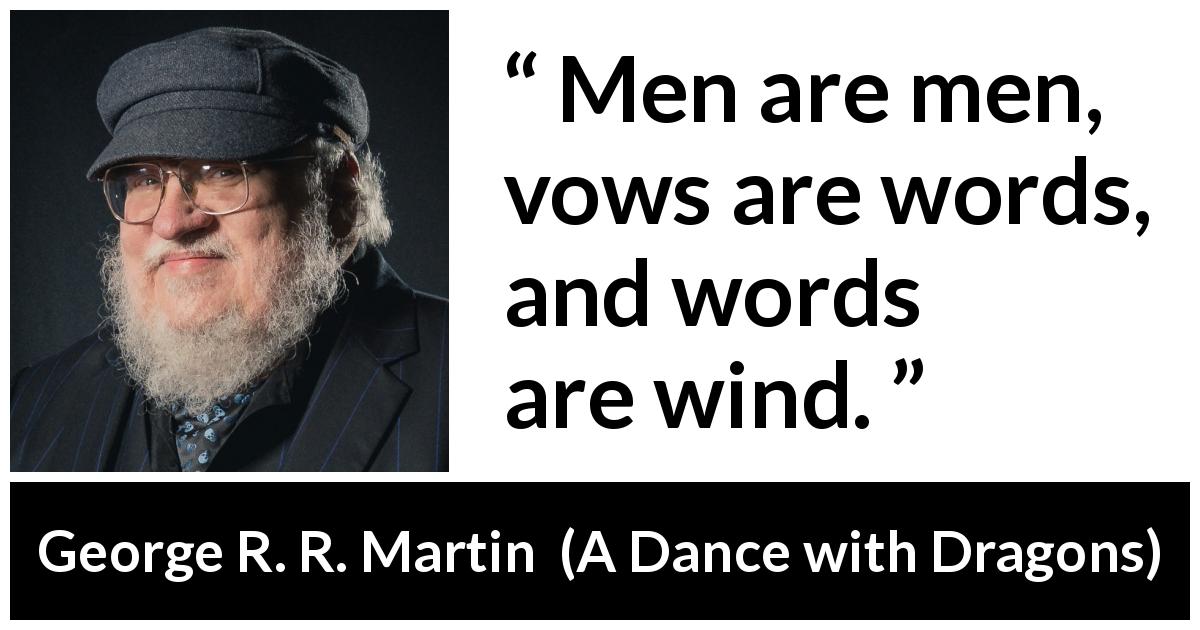 George R. R. Martin quote about words from A Dance with Dragons - Men are men, vows are words, and words are wind.