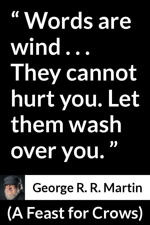 George R. R. Martin quote about words from A Feast for Crows - Words are wind . . . They cannot hurt you. Let them wash over you.