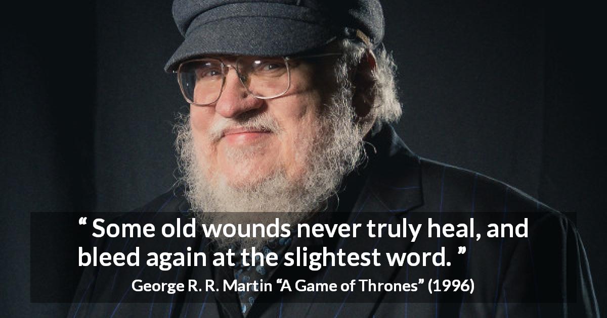 George R. R. Martin quote about words from A Game of Thrones - Some old wounds never truly heal, and bleed again at the slightest word.