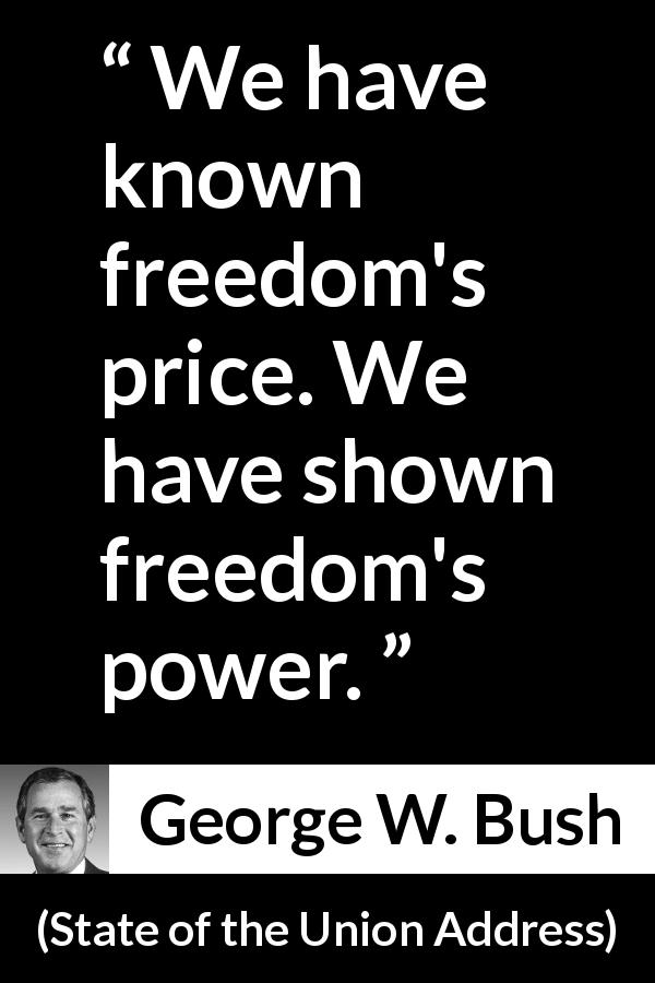 George W. Bush quote about freedom from State of the Union Address - We have known freedom's price. We have shown freedom's power.