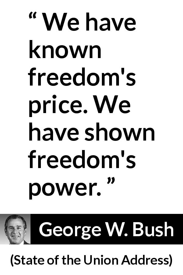 George W. Bush quote about freedom from State of the Union Address - We have known freedom's price. We have shown freedom's power.