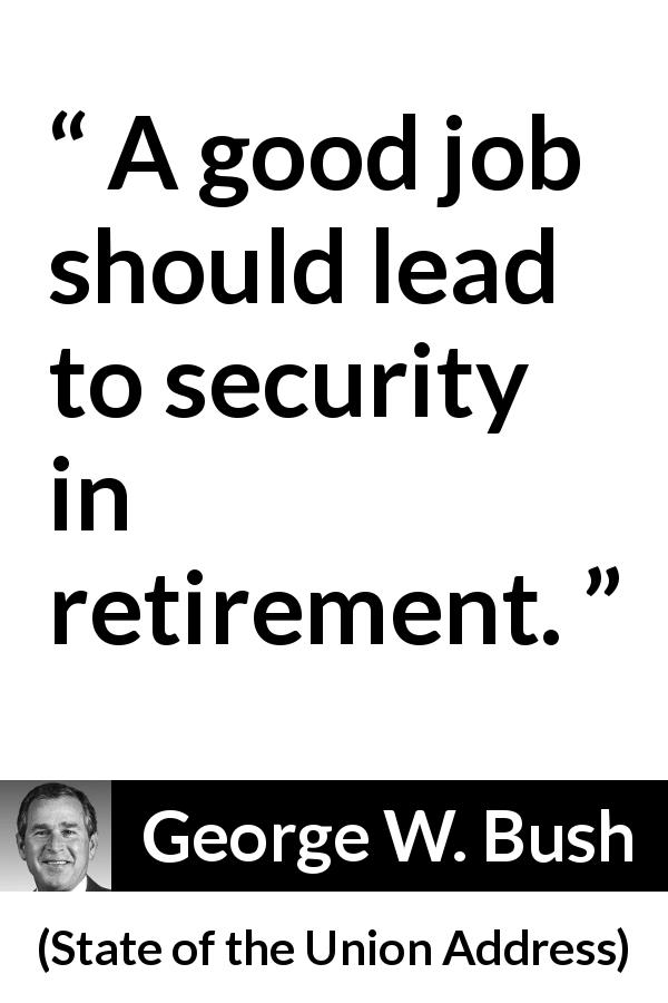 George W. Bush quote about job from State of the Union Address - A good job should lead to security in retirement.