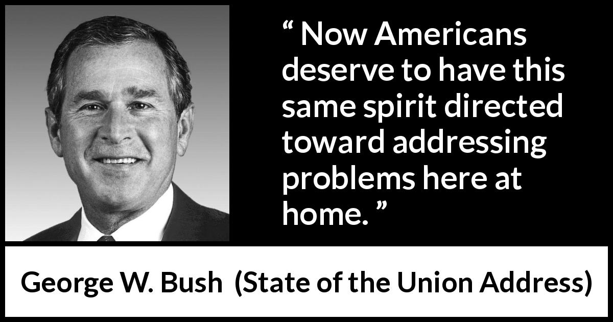 George W. Bush quote about spirit from State of the Union Address - Now Americans deserve to have this same spirit directed toward addressing problems here at home.