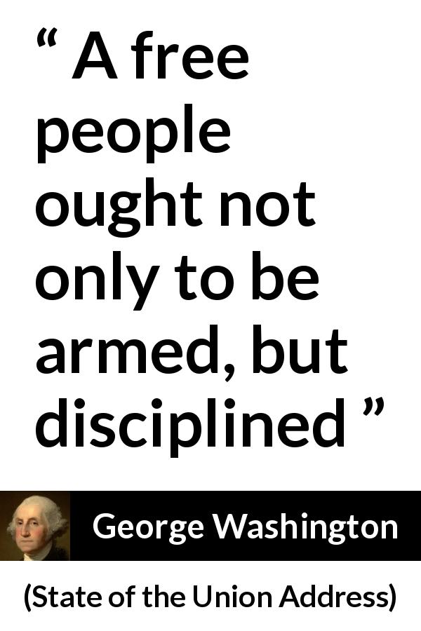 George Washington quote about freedom from State of the Union Address - A free people ought not only to be armed, but disciplined