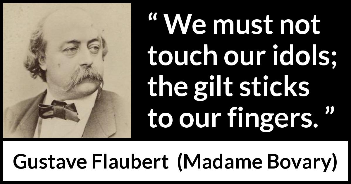 Gustave Flaubert quote about admiration from Madame Bovary - We must not touch our idols; the gilt sticks to our fingers.