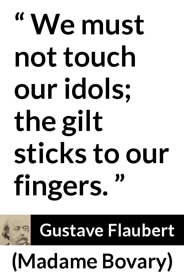 Gustave Flaubert quote about admiration from Madame Bovary - We must not touch our idols; the gilt sticks to our fingers.