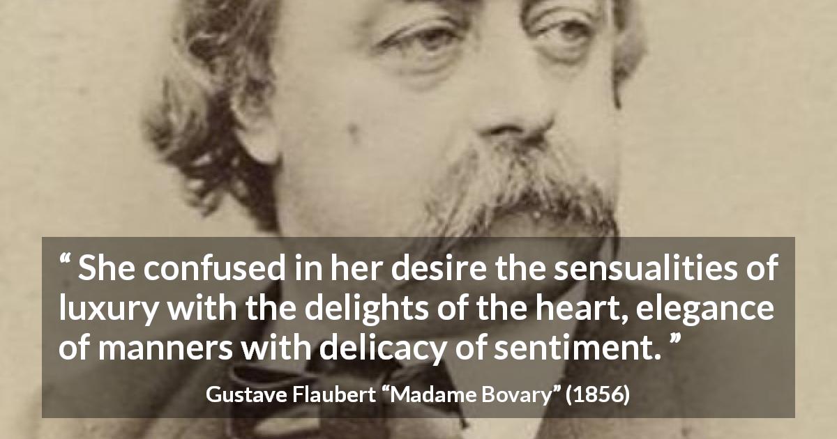 Gustave Flaubert quote about feelings from Madame Bovary - She confused in her desire the sensualities of luxury with the delights of the heart, elegance of manners with delicacy of sentiment.