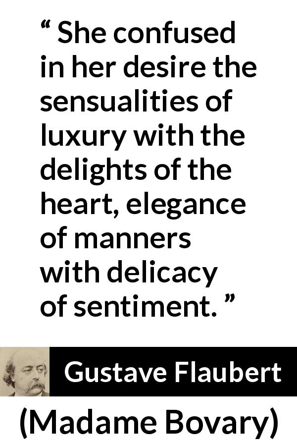 Gustave Flaubert quote about feelings from Madame Bovary - She confused in her desire the sensualities of luxury with the delights of the heart, elegance of manners with delicacy of sentiment.