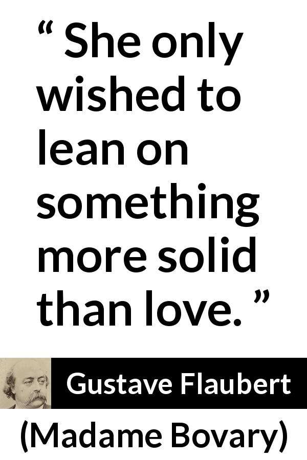 Gustave Flaubert quote about love from Madame Bovary - She only wished to lean on something more solid than love.