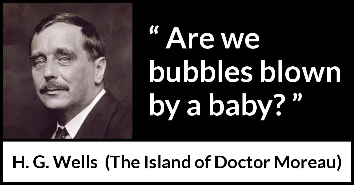 H. G. Wells quote about emptiness from The Island of Doctor Moreau - Are we bubbles blown by a baby?
