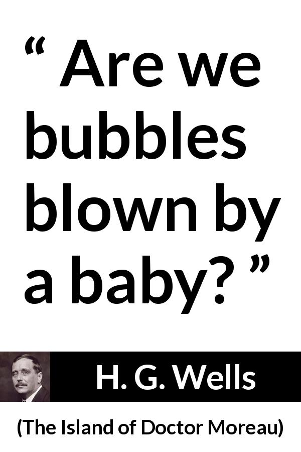 H. G. Wells quote about emptiness from The Island of Doctor Moreau - Are we bubbles blown by a baby?