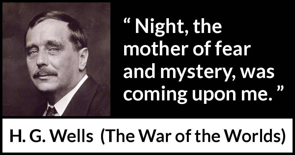 H. G. Wells quote about fear from The War of the Worlds - Night, the mother of fear and mystery, was coming upon me.