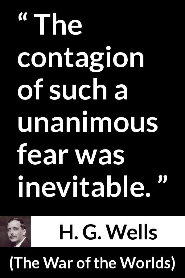 H. G. Wells quote about fear from The War of the Worlds - The contagion of such a unanimous fear was inevitable.