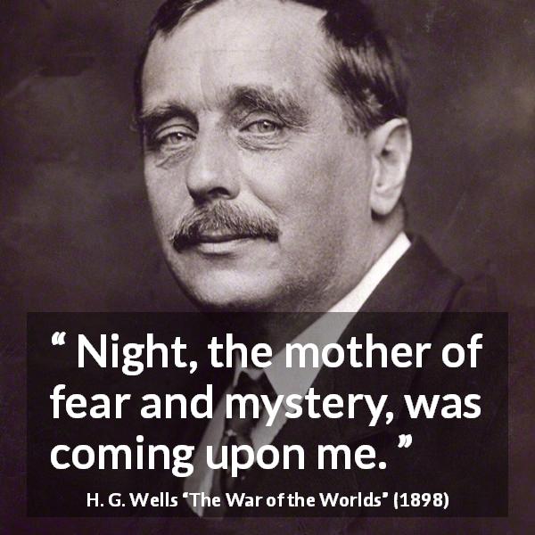 H. G. Wells quote about fear from The War of the Worlds - Night, the mother of fear and mystery, was coming upon me.