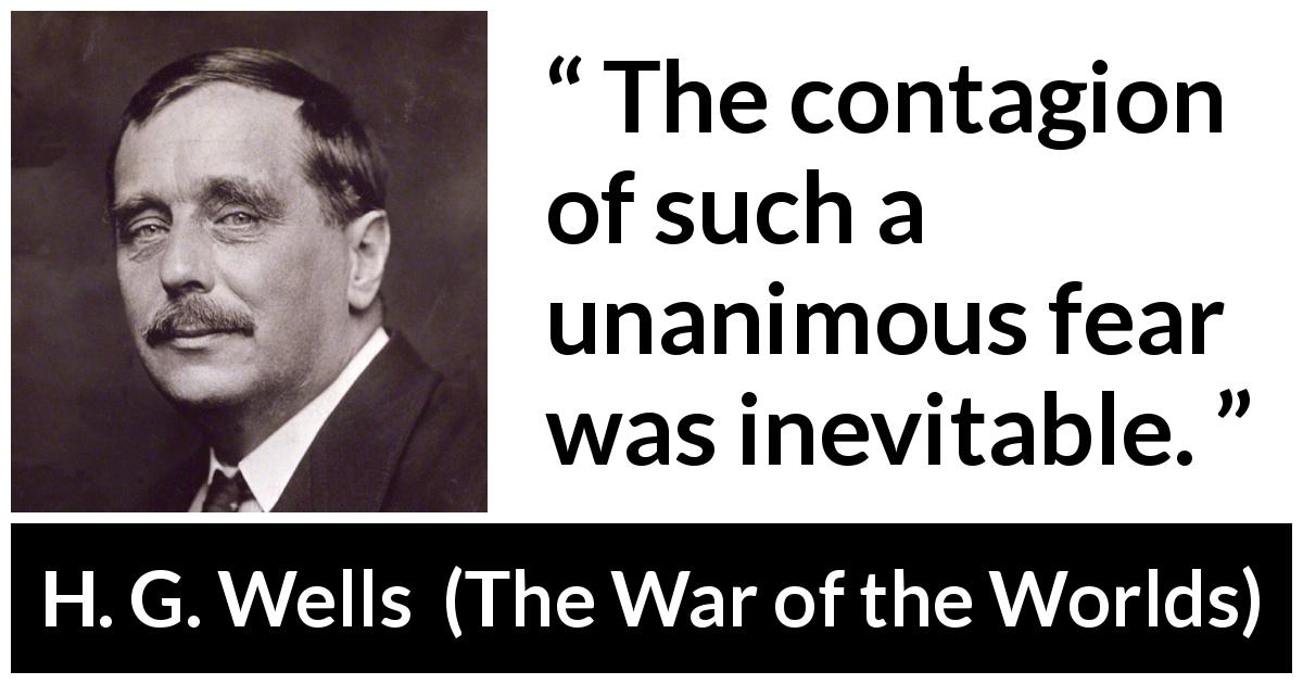 H. G. Wells quote about fear from The War of the Worlds - The contagion of such a unanimous fear was inevitable.