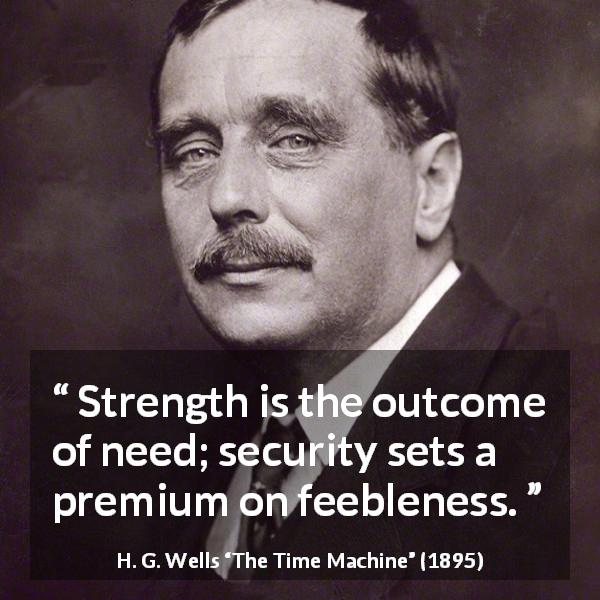 H. G. Wells quote about strength from The Time Machine - Strength is the outcome of need; security sets a premium on feebleness.