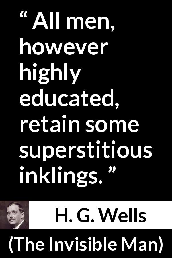 H. G. Wells quote about superstition from The Invisible Man - All men, however highly educated, retain some superstitious inklings.