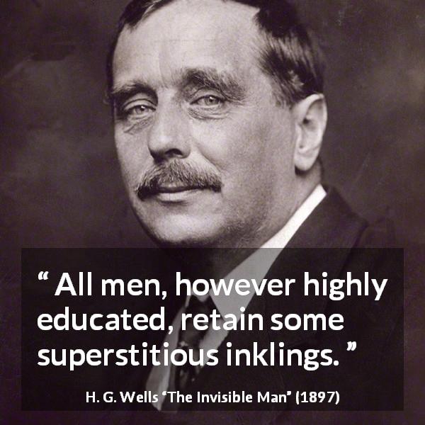 H. G. Wells quote about superstition from The Invisible Man - All men, however highly educated, retain some superstitious inklings.