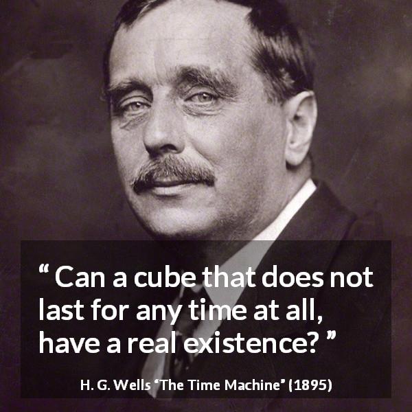H. G. Wells quote about time from The Time Machine - Can a cube that does not last for any time at all, have a real existence?